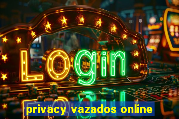 privacy vazados online